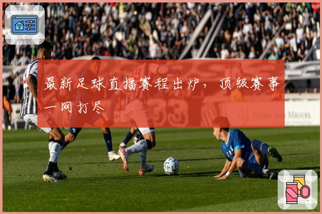 最新足球直播赛程出炉，顶级赛事一网打尽