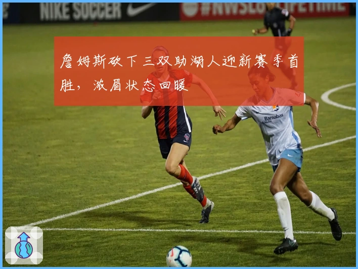 詹姆斯砍下三双助湖人迎新赛季首胜，浓眉状态回暖