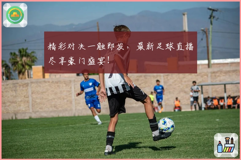精彩对决一触即发，最新足球直播尽享豪门盛宴！
