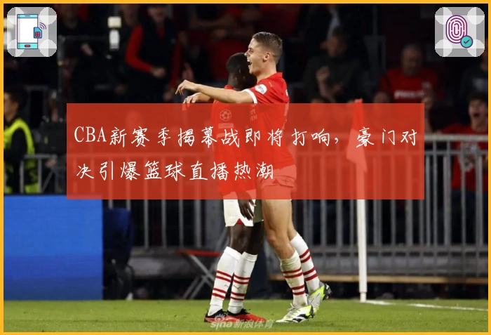 CBA新赛季揭幕战即将打响，豪门对决引爆篮球直播热潮