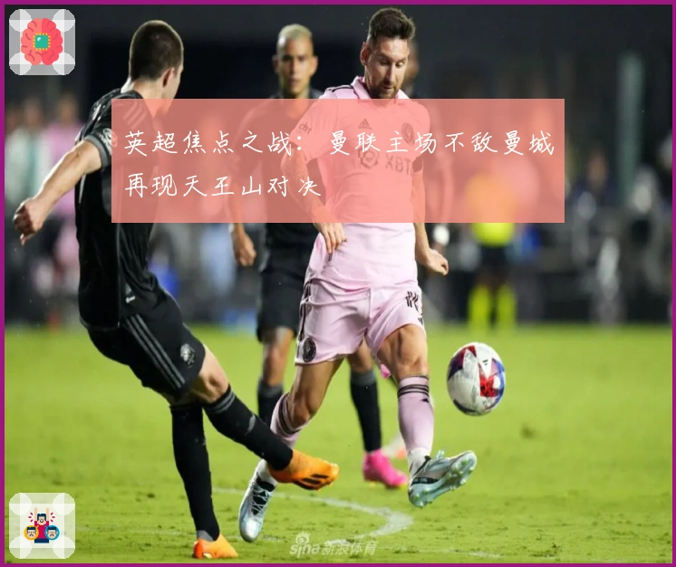 英超焦点之战：曼联主场不敌曼城再现天王山对决