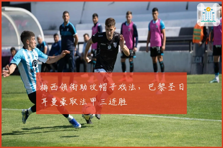 梅西领衔助攻帽子戏法，巴黎圣日耳曼豪取法甲三连胜