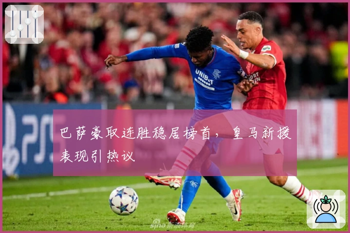 巴萨豪取连胜稳居榜首，皇马新援表现引热议