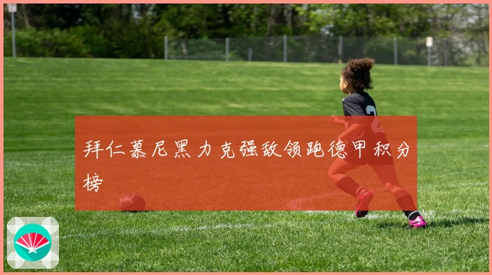 拜仁慕尼黑力克强敌领跑德甲积分榜