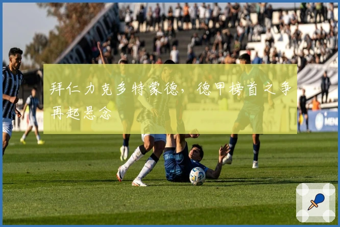 拜仁力克多特蒙德，德甲榜首之争再起悬念