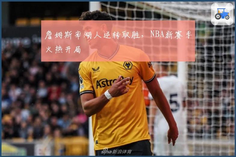 詹姆斯率湖人逆转取胜，NBA新赛季火热开局